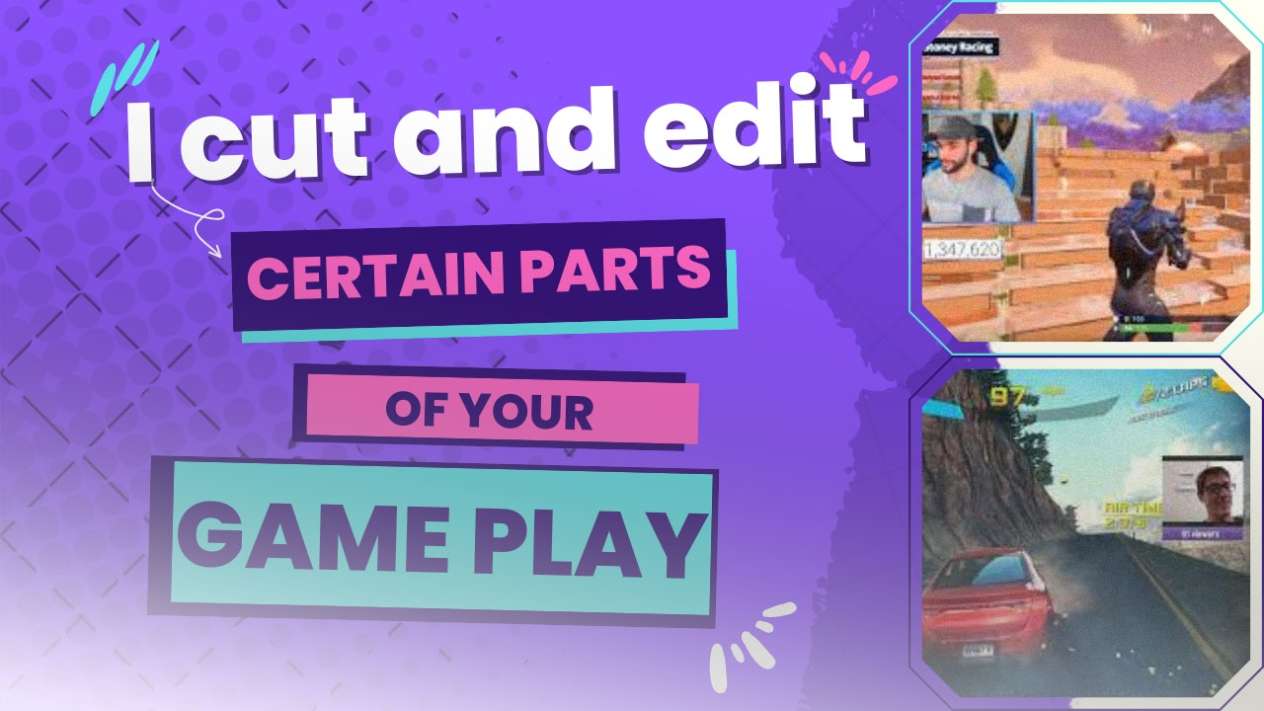 I will cut and edit certain parts of your gameplay