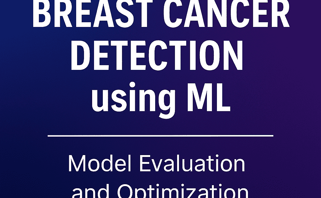 Breast Cancer Detection using ML - Model Evaluation and Optimization