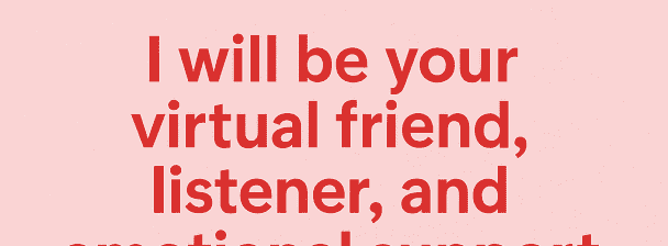 I will be your virtual friend, listener and emotional support